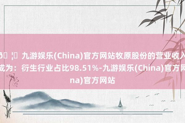 🦄九游娱乐(China)官方网站牧原股份的营业收入组成为：衍生行业占比98.51%-九游娱乐(China)官方网站