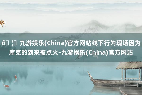 🦄九游娱乐(China)官方网站线下行为现场因为库克的到来被点火-九游娱乐(China)官方网站