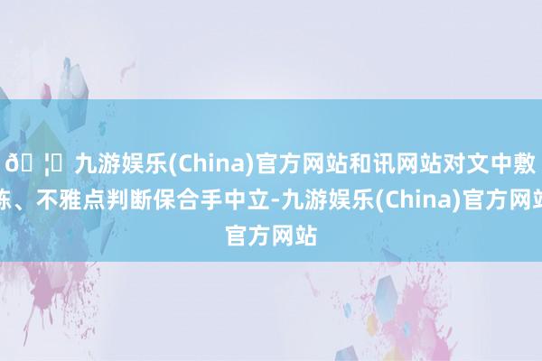 🦄九游娱乐(China)官方网站和讯网站对文中敷陈、不雅点判断保合手中立-九游娱乐(China)官方网站