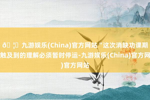 🦄九游娱乐(China)官方网站“这次消缺功课期间触及到的理解必须暂时停运-九游娱乐(China)官方网站