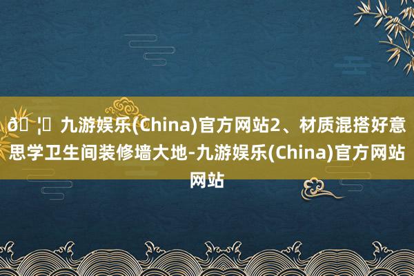 🦄九游娱乐(China)官方网站2、材质混搭好意思学卫生间装修墙大地-九游娱乐(China)官方网站