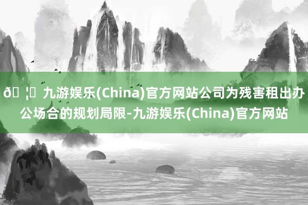 🦄九游娱乐(China)官方网站公司为残害租出办公场合的规划局限-九游娱乐(China)官方网站