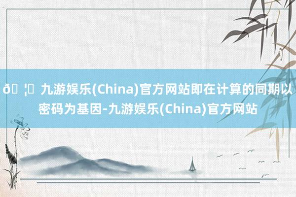 🦄九游娱乐(China)官方网站即在计算的同期以密码为基因-九游娱乐(China)官方网站