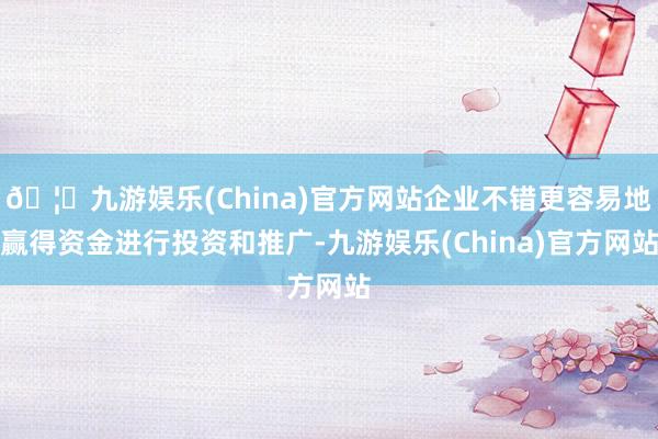 🦄九游娱乐(China)官方网站企业不错更容易地赢得资金进行投资和推广-九游娱乐(China)官方网站