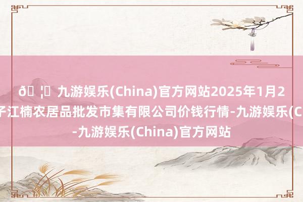 🦄九游娱乐(China)官方网站2025年1月2日海口市菜篮子江楠农居品批发市集有限公司价钱行情-九游娱乐(China)官方网站