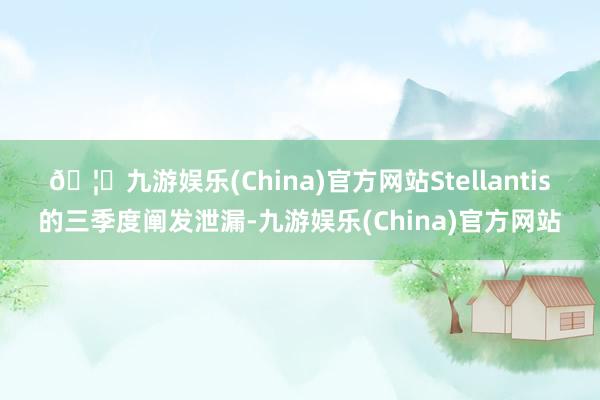 🦄九游娱乐(China)官方网站　　Stellantis的三季度阐发泄漏-九游娱乐(China)官方网站