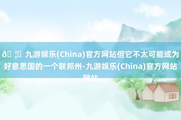 🦄九游娱乐(China)官方网站但它不太可能成为好意思国的一个联邦州-九游娱乐(China)官方网站