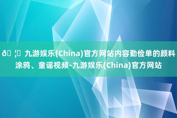 🦄九游娱乐(China)官方网站内容勤俭单的颜料涂鸦、童谣视频-九游娱乐(China)官方网站