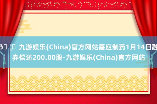 🦄九游娱乐(China)官方网站嘉应制药1月14日融券偿还200.00股-九游娱乐(China)官方网站