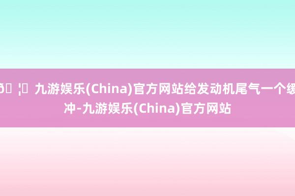 🦄九游娱乐(China)官方网站给发动机尾气一个缓冲-九游娱乐(China)官方网站
