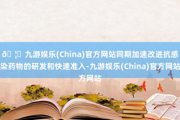 🦄九游娱乐(China)官方网站同期加速改进抗感染药物的研发和快速准入-九游娱乐(China)官方网站