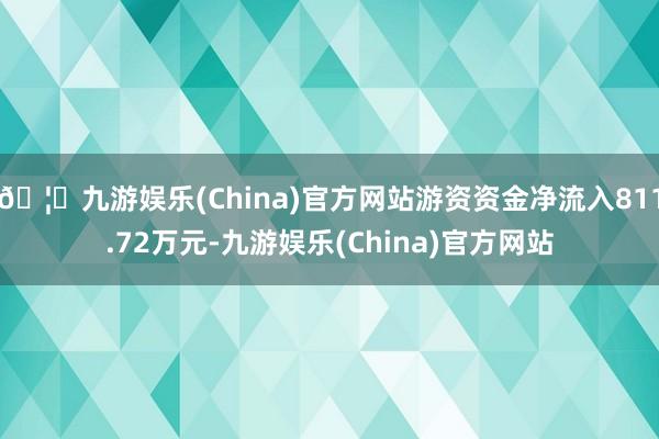 🦄九游娱乐(China)官方网站游资资金净流入811.72万元-九游娱乐(China)官方网站