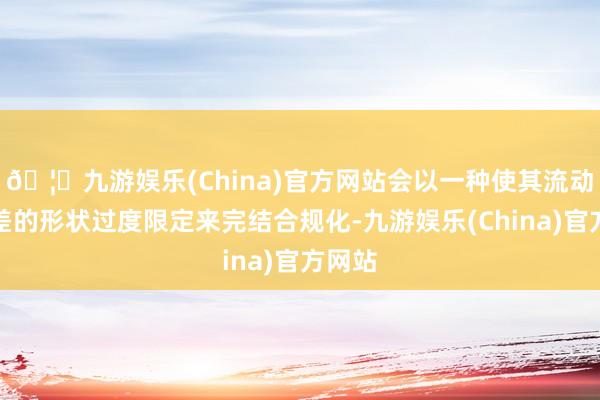 🦄九游娱乐(China)官方网站会以一种使其流动性变差的形状过度限定来完结合规化-九游娱乐(China)官方网站