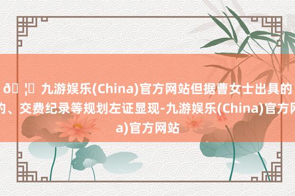 🦄九游娱乐(China)官方网站但据曹女士出具的条约、交费纪录等规划左证显现-九游娱乐(China)官方网站