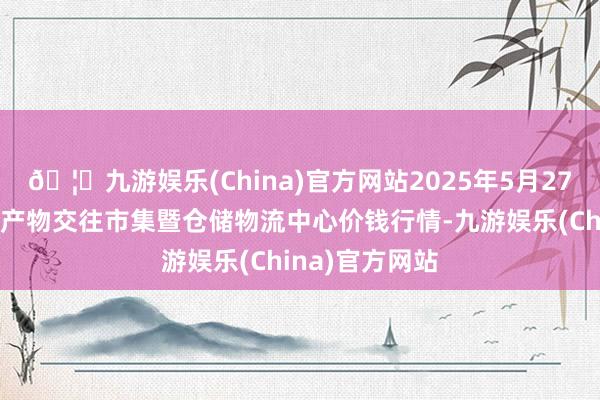 🦄九游娱乐(China)官方网站2025年5月27日武威昊天农产物交往市集暨仓储物流中心价钱行情-九游娱乐(China)官方网站