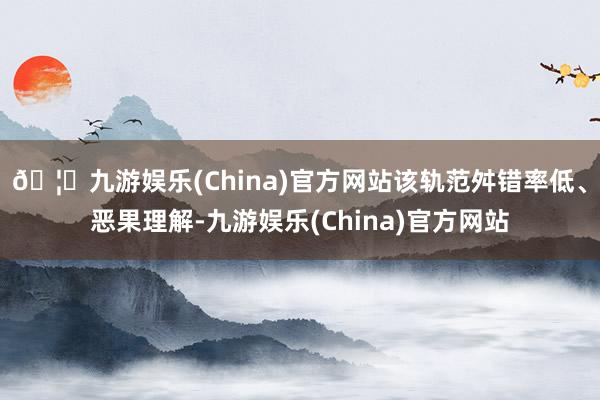 🦄九游娱乐(China)官方网站该轨范舛错率低、恶果理解-九游娱乐(China)官方网站