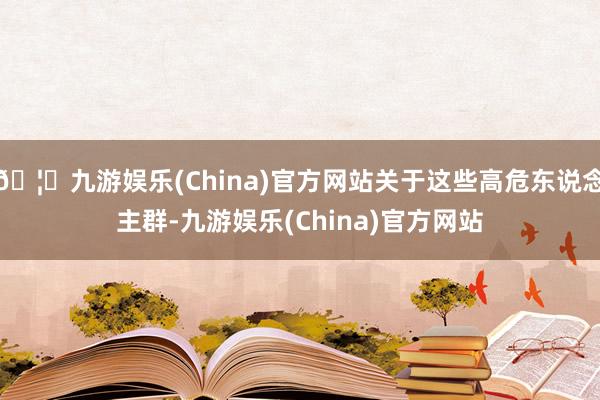 🦄九游娱乐(China)官方网站关于这些高危东说念主群-九游娱乐(China)官方网站