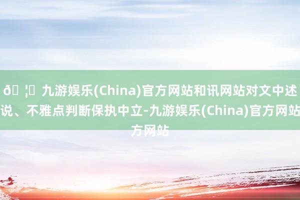 🦄九游娱乐(China)官方网站和讯网站对文中述说、不雅点判断保执中立-九游娱乐(China)官方网站