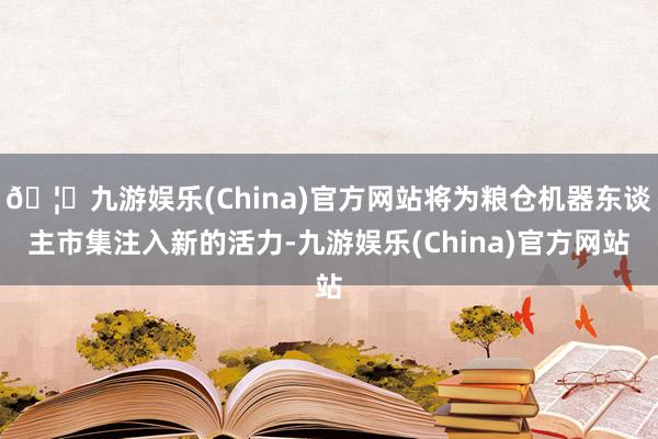 🦄九游娱乐(China)官方网站将为粮仓机器东谈主市集注入新的活力-九游娱乐(China)官方网站