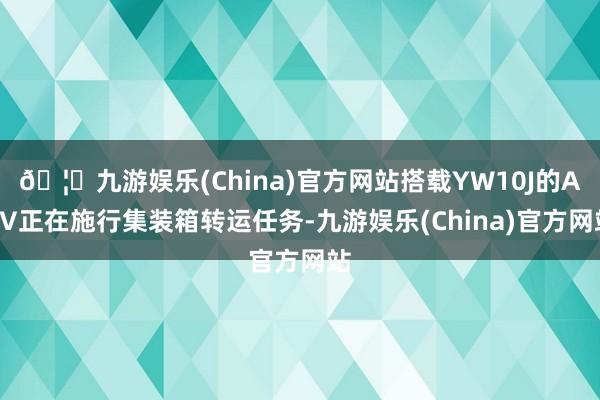 🦄九游娱乐(China)官方网站搭载YW10J的AGV正在施行集装箱转运任务-九游娱乐(China)官方网站