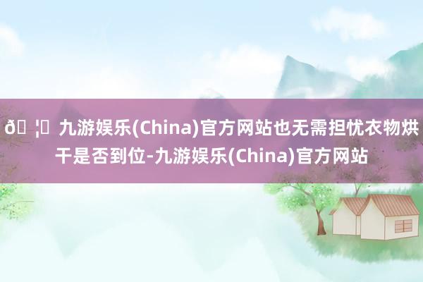 🦄九游娱乐(China)官方网站也无需担忧衣物烘干是否到位-九游娱乐(China)官方网站