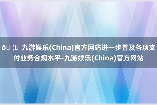🦄九游娱乐(China)官方网站进一步普及各项支付业务合规水平-九游娱乐(China)官方网站