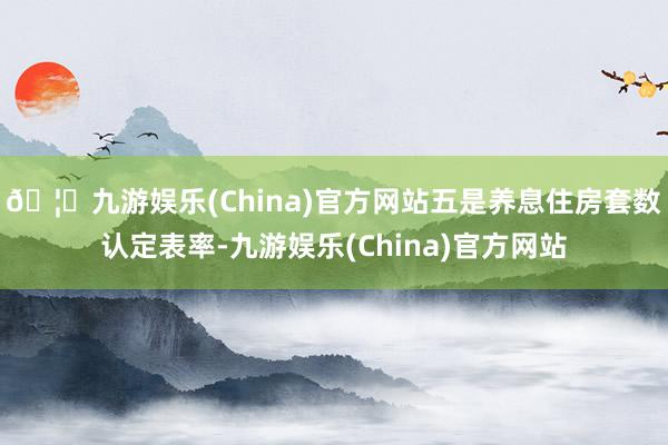 🦄九游娱乐(China)官方网站　　五是养息住房套数认定表率-九游娱乐(China)官方网站