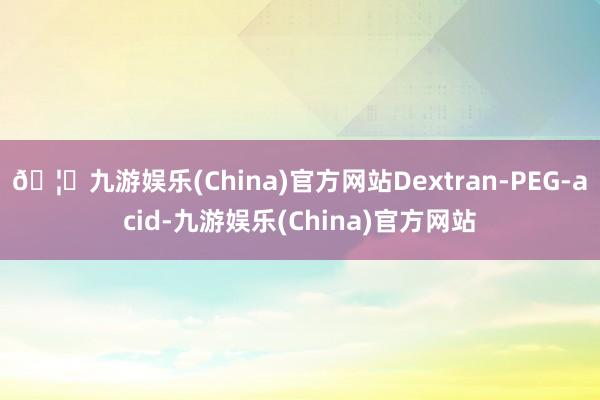🦄九游娱乐(China)官方网站Dextran-PEG-acid-九游娱乐(China)官方网站