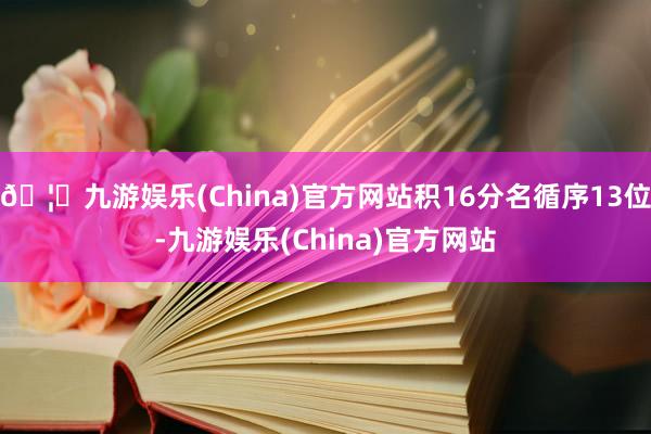 🦄九游娱乐(China)官方网站积16分名循序13位-九游娱乐(China)官方网站