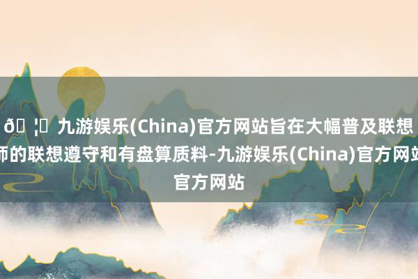 🦄九游娱乐(China)官方网站旨在大幅普及联想师的联想遵守和有盘算质料-九游娱乐(China)官方网站
