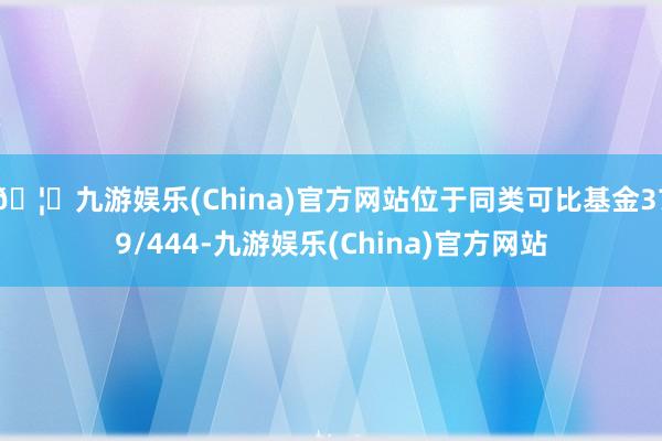 🦄九游娱乐(China)官方网站位于同类可比基金379/444-九游娱乐(China)官方网站
