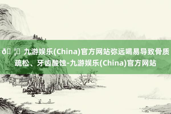 🦄九游娱乐(China)官方网站弥远喝易导致骨质疏松、牙齿酸蚀-九游娱乐(China)官方网站