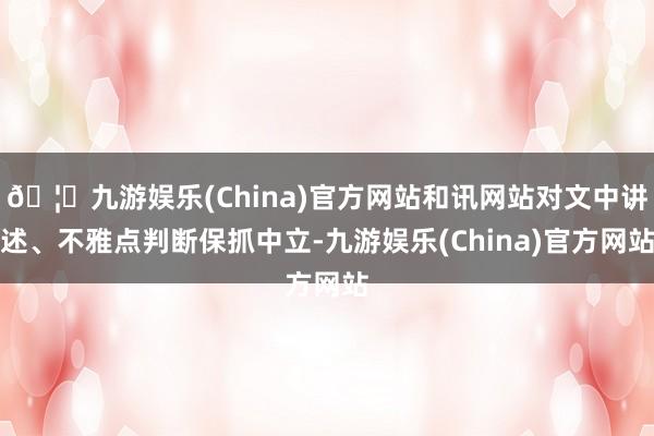 🦄九游娱乐(China)官方网站和讯网站对文中讲述、不雅点判断保抓中立-九游娱乐(China)官方网站