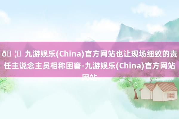 🦄九游娱乐(China)官方网站也让现场细致的责任主说念主员相称困窘-九游娱乐(China)官方网站