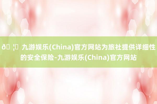 🦄九游娱乐(China)官方网站为旅社提供详细性的安全保险-九游娱乐(China)官方网站