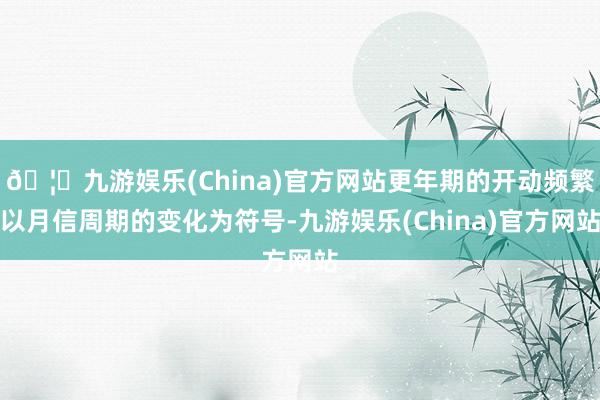 🦄九游娱乐(China)官方网站更年期的开动频繁以月信周期的变化为符号-九游娱乐(China)官方网站