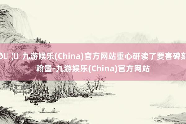 🦄九游娱乐(China)官方网站重心研读了要害碑刻翰墨-九游娱乐(China)官方网站