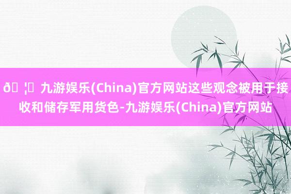 🦄九游娱乐(China)官方网站这些观念被用于接收和储存军用货色-九游娱乐(China)官方网站