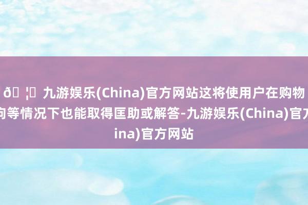 🦄九游娱乐(China)官方网站这将使用户在购物或遛狗等情况下也能取得匡助或解答-九游娱乐(China)官方网站
