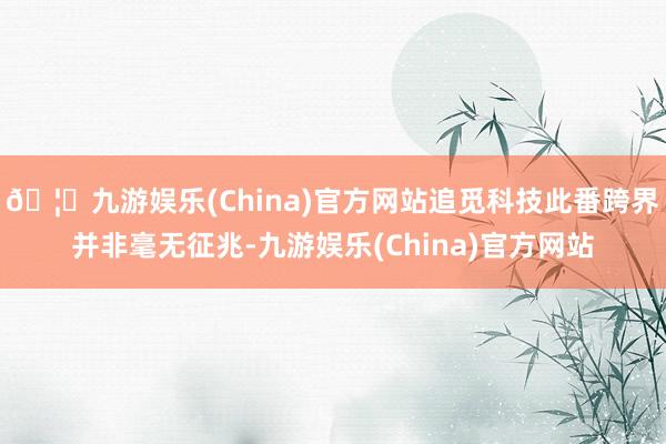 🦄九游娱乐(China)官方网站追觅科技此番跨界并非毫无征兆-九游娱乐(China)官方网站
