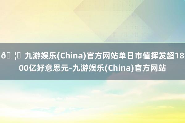 🦄九游娱乐(China)官方网站单日市值挥发超1800亿好意思元-九游娱乐(China)官方网站