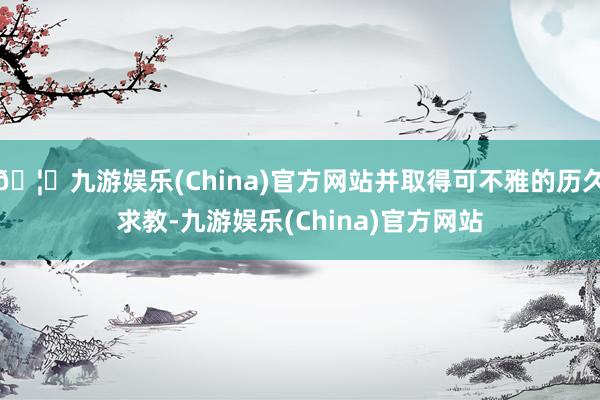 🦄九游娱乐(China)官方网站并取得可不雅的历久求教-九游娱乐(China)官方网站